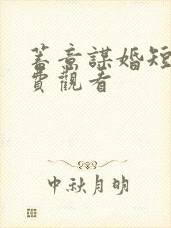 蓄意谋婚短剧免费观看