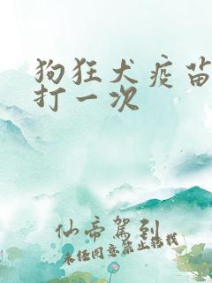 狗狂犬疫苗多久打一次 狗狂犬疫苗多久打一次
