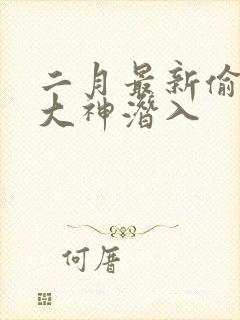 二月最新偷拍女大神潜入 二月最新偷拍女大神潜入