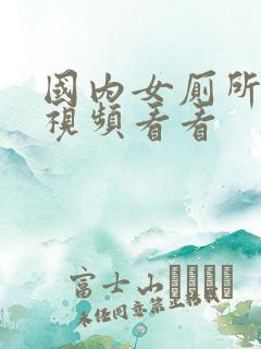 国内女厕所偷拍视频看看