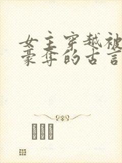 女主穿越被强取豪夺的古言