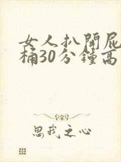 女人扒开屁股爽桶30分钟高潮