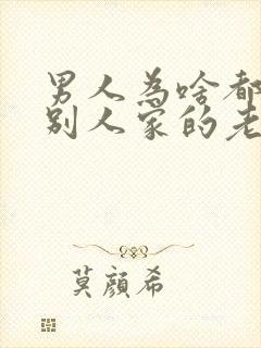 男人为啥都喜欢别人家的老婆