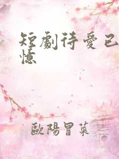 短剧待爱已成追忆