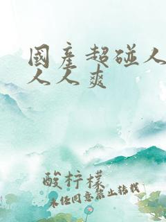 国产超碰人人做人人爽