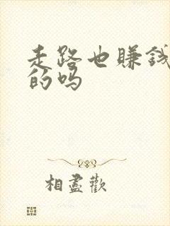 走路也赚钱是真的吗