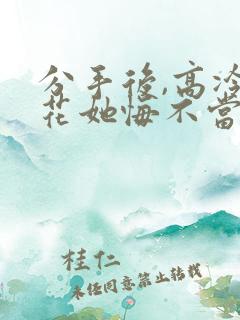 分手后,高冷校花她悔不当初合集