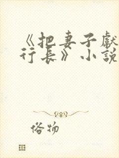 《把妻子献给张行长》小说免费阅读