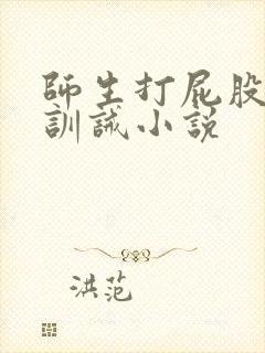 师生打屁股惩罚训诫小说 师生打屁股惩罚训诫小说