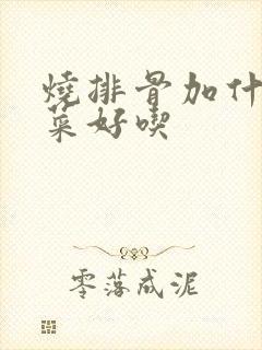 烧排骨加什么配菜好吃