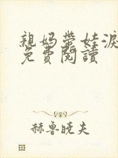 亲妈带娃泪汪汪免费阅读