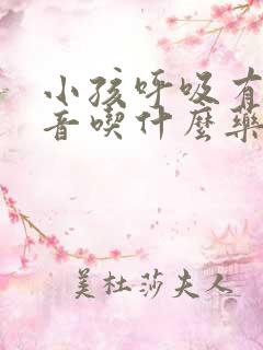 小孩呼吸有痰鸣音吃什么药