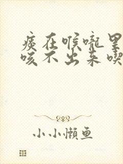痰在喉咙里粘着咳不出来吃什么药