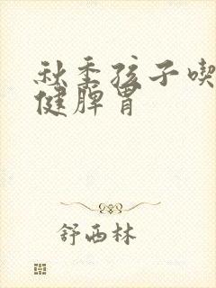 秋季孩子吃什么健脾胃