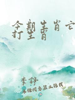 今期生肖它最大打生肖