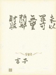 财阀无罪未删减版哪里可以看