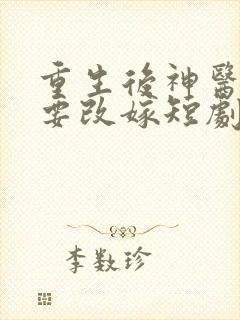 重生后神医王妃要改嫁短剧免费观看