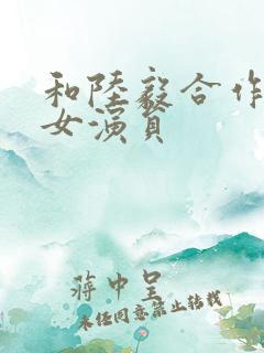 和陆毅合作过的女演员