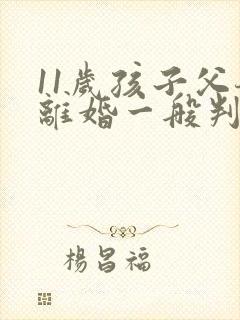 11岁孩子父母离婚一般判给谁