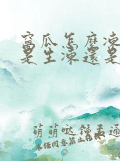 窝瓜怎么冻好吃是生冻还是熟冻