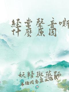 经常声音嘶哑是什么原因