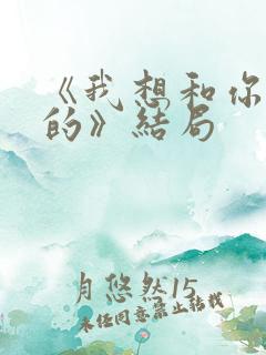 《我想和你好好的》结局