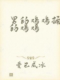 男的鸡鸡捅女人的鸡鸡