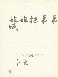 姐姐把弟弟榨干哦
