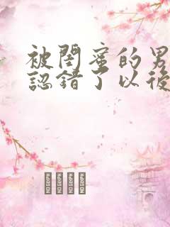 被闺蜜的男朋友认错了以后小说在线阅读