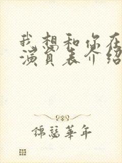 我想和你在一起演员表介绍 我想和你在一起演员表介绍