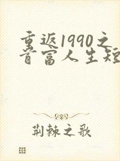 重返1990之首富人生短剧免费观看