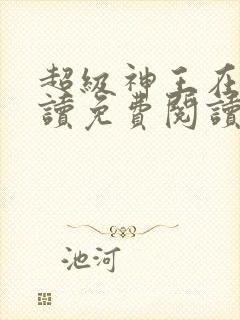 超级神王在线阅读免费阅读全文