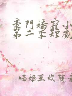 豪门娇宠小甜妻第二季短剧完整版