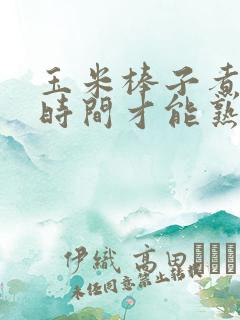 玉米棒子煮多长时间才能熟