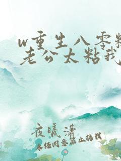 w重生八零糙汉老公太粘我》小说