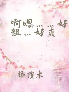 啊嗯……好大好粗…好爽