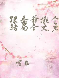 跟乔爷撒个娇大结局全文免费阅读