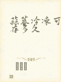 蒜蓉冷冻可以保存多久