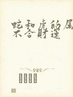 蛇和虎的属相合不合财运