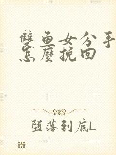 双鱼女分手后要怎么挽回