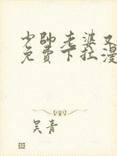 少帅老婆又跑了免费下拉漫画 少帅老婆又跑了免费下拉漫画