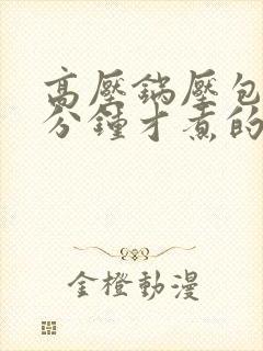 高压锅压包谷几分钟才煮的熟