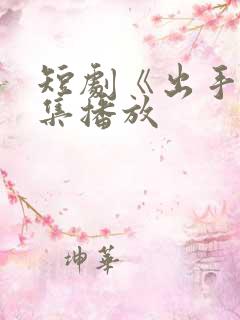 短剧《出手》全集播放 短剧《出手》全集播放