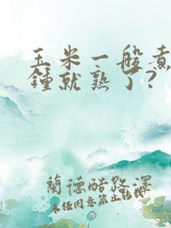 玉米一般煮几分钟就熟了? 玉米一般煮几分钟就熟了?