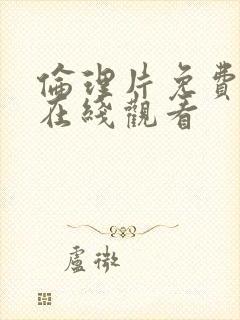 伦理片免费高清在线观看