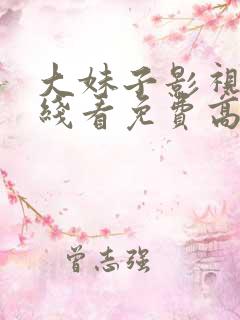 大妹子影视剧在线看免费高清