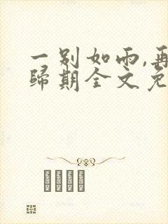 一别如雨,再无归期全文免费阅读