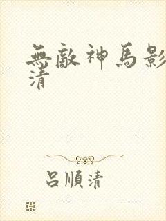 无敌神马影院高清