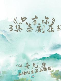 《只有你》第03集泰剧在线观看免费