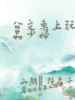 公交车上玩弄极品少妇
